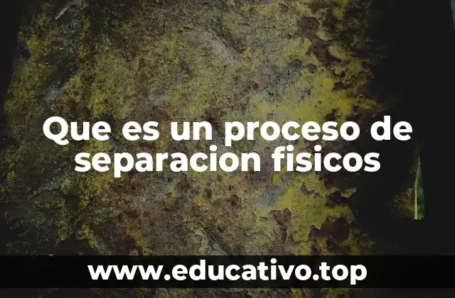 Que es un proceso de separacion fisicos