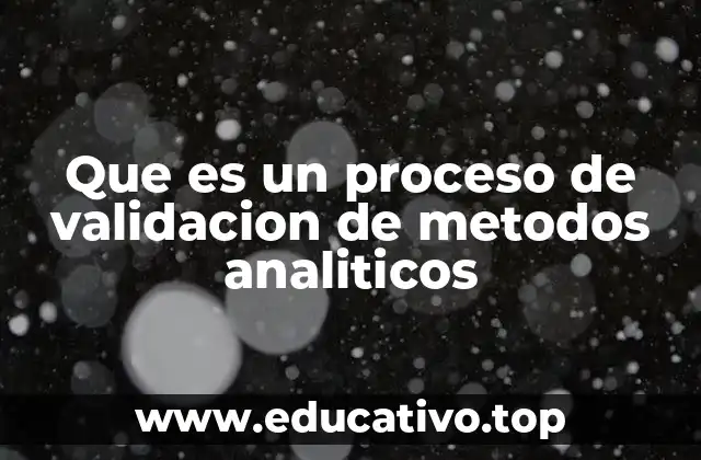 Que es un proceso de validacion de metodos analiticos