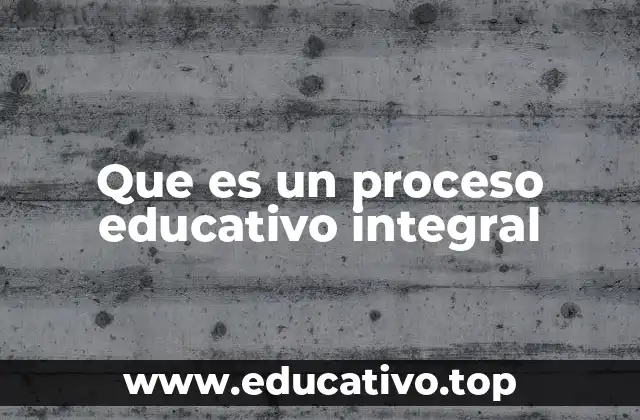 Que es un proceso educativo integral