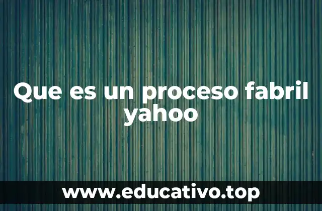Que es un proceso fabril yahoo