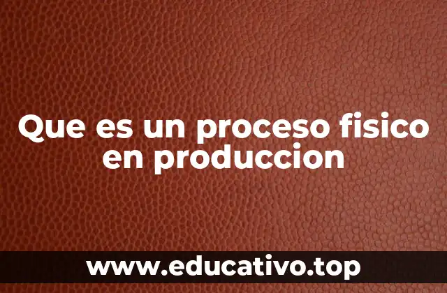 Que es un proceso fisico en produccion