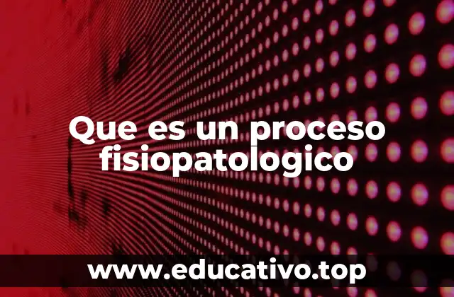 Que es un proceso fisiopatologico