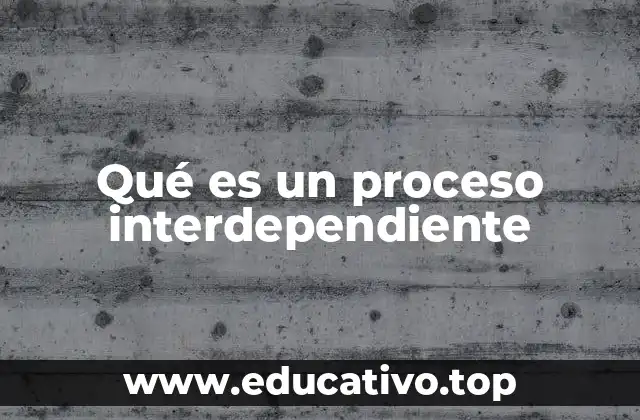 Qué es un proceso interdependiente