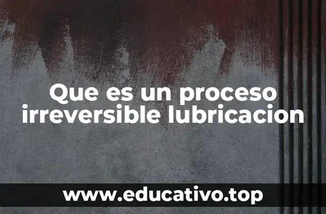 Que es un proceso irreversible lubricacion