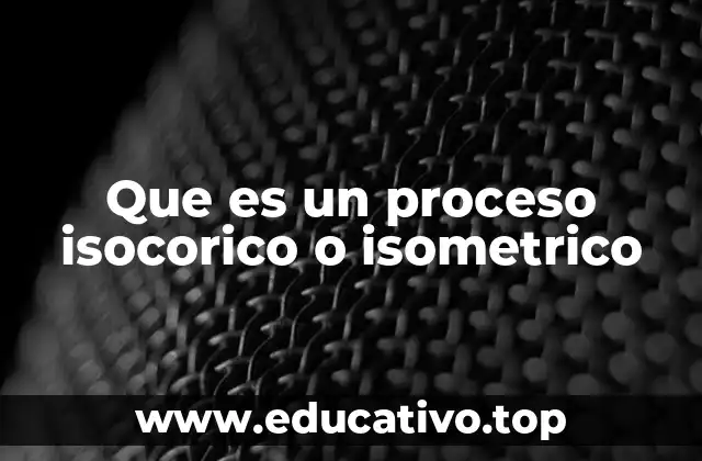 Que es un proceso isocorico o isometrico