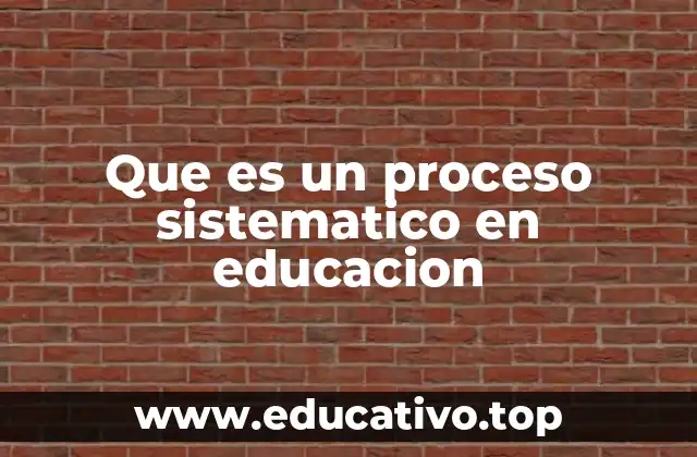 Que es un proceso sistematico en educacion