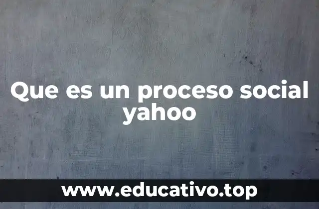 Que es un proceso social yahoo