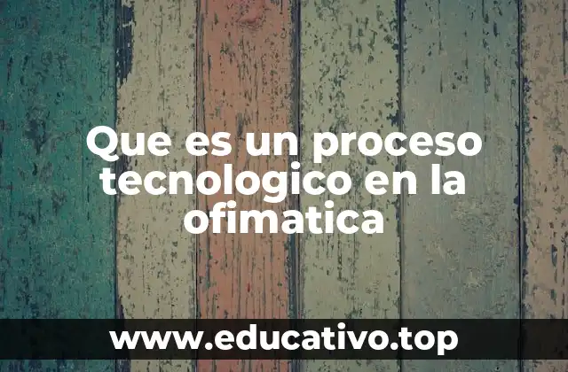Que es un proceso tecnologico en la ofimatica