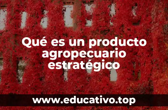Qué es un producto agropecuario estratégico