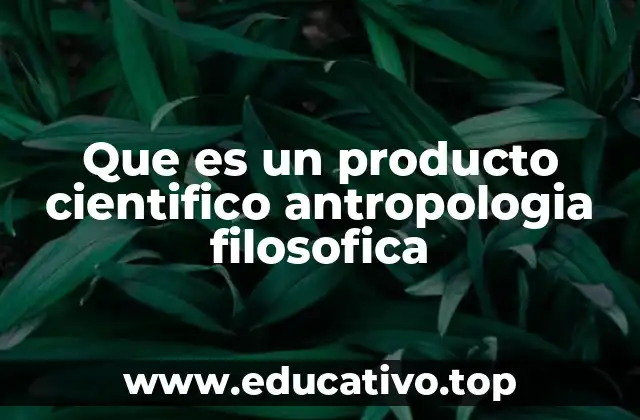Que es un producto cientifico antropologia filosofica