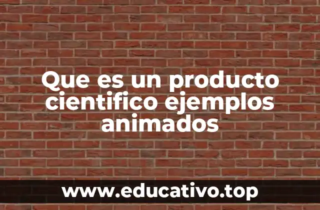 Que es un producto cientifico ejemplos animados