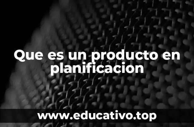 Que es un producto en planificacion