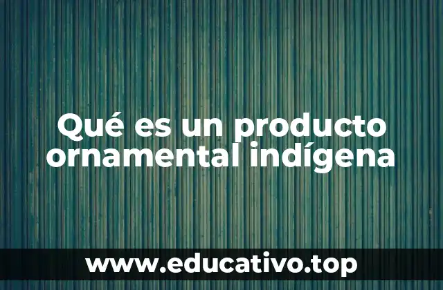 Qué es un producto ornamental indígena