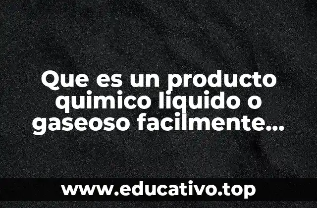Que es un producto quimico liquido o gaseoso facilmente licuable