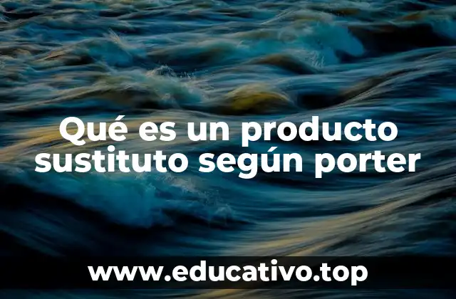 Qué es un producto sustituto según porter