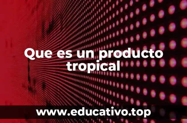 Que es un producto tropical