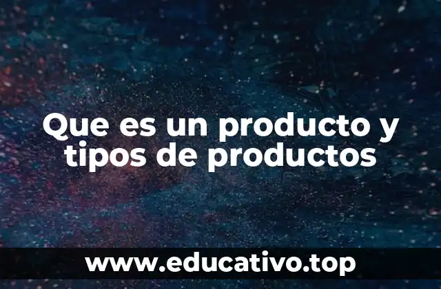 Que es un producto y tipos de productos