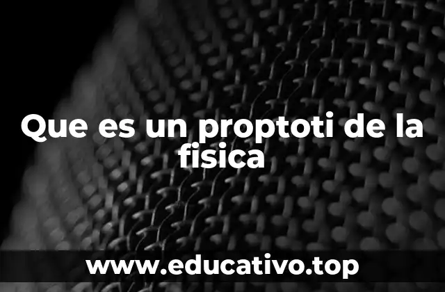 Que es un proptoti de la fisica