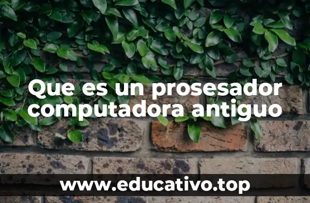 Que es un prosesador computadora antiguo