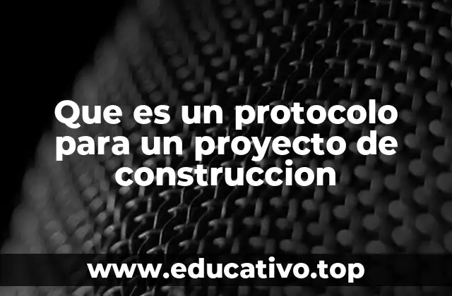 Que es un protocolo para un proyecto de construccion