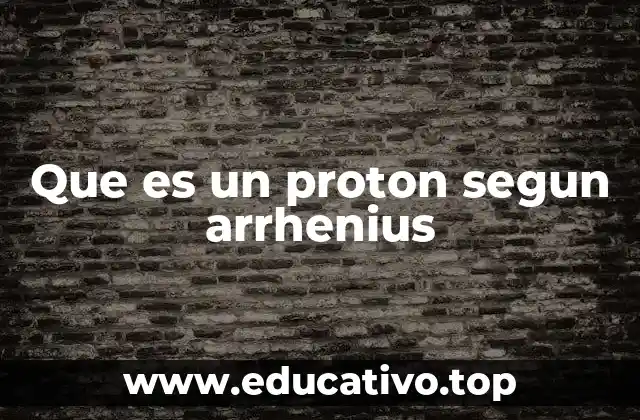 Que es un proton segun arrhenius