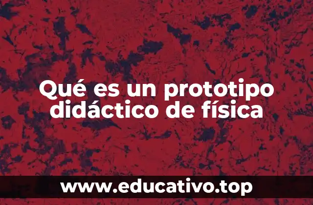 Qué es un prototipo didáctico de física