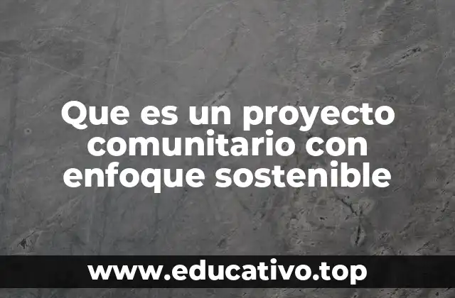 El impacto social y ambiental de los proyectos comunitarios sostenibles