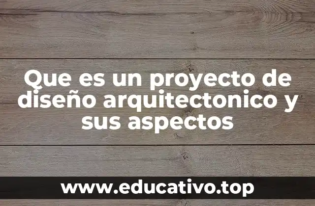 Que es un proyecto de diseño arquitectonico y sus aspectos