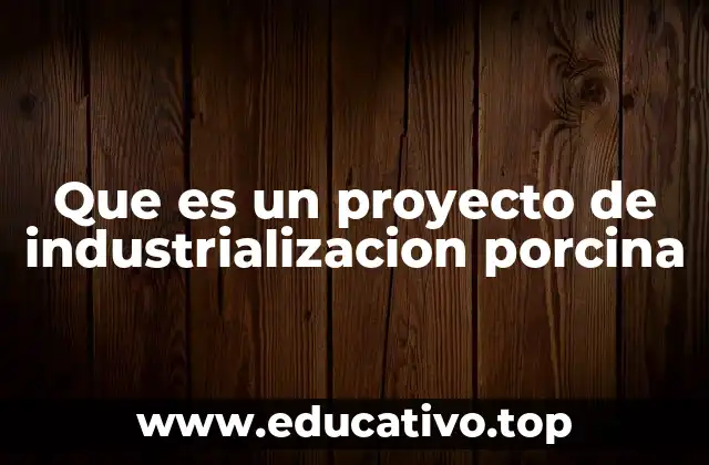 Que es un proyecto de industrializacion porcina