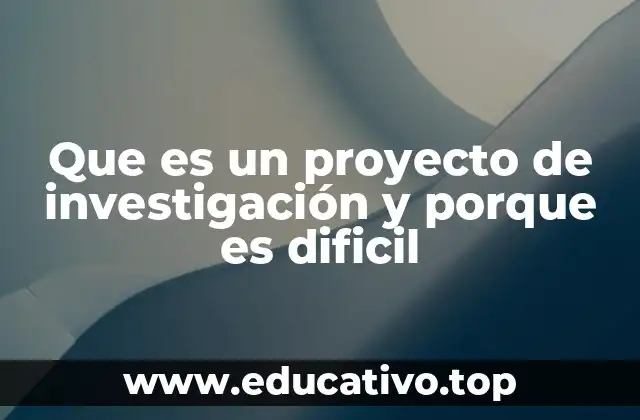 Que es un proyecto de investigación y porque es dificil