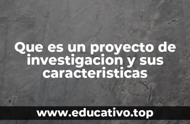 Que es un proyecto de investigacion y sus caracteristicas