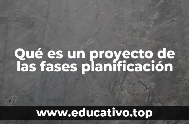 Qué es un proyecto de las fases planificación