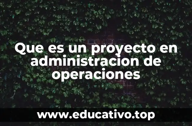 Que es un proyecto en administracion de operaciones