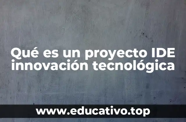 Qué es un proyecto IDE innovación tecnológica