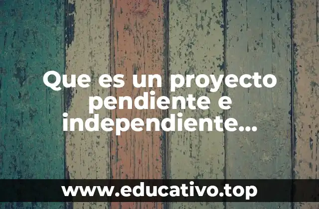Que es un proyecto pendiente e independiente ingenieria económica