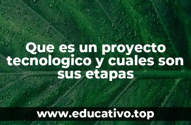 Que es un proyecto tecnologico y cuales son sus etapas