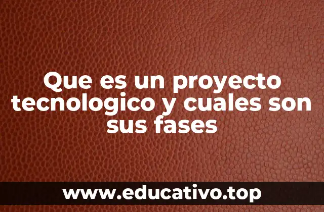 Que es un proyecto tecnologico y cuales son sus fases