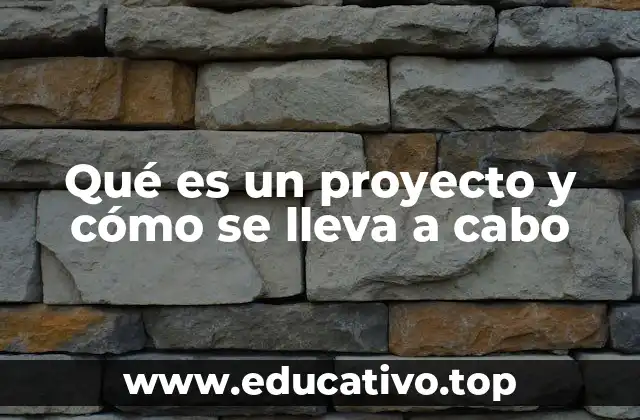 Qué es un proyecto y cómo se lleva a cabo