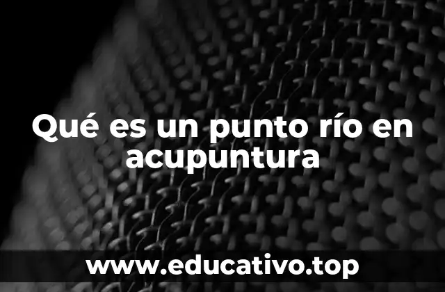 Qué es un punto río en acupuntura