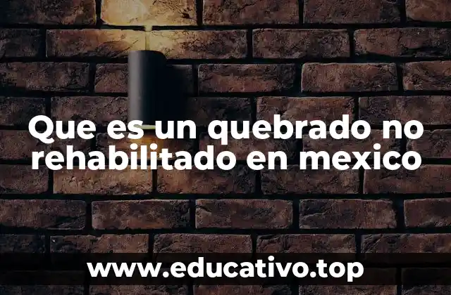 Que es un quebrado no rehabilitado en mexico