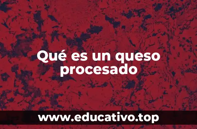 Qué es un queso procesado