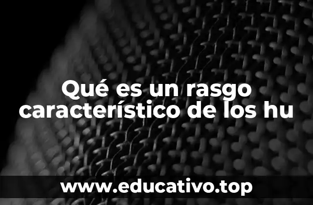 Qué es un rasgo característico de los hu