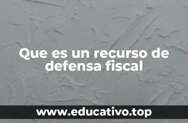 Que es un recurso de defensa fiscal