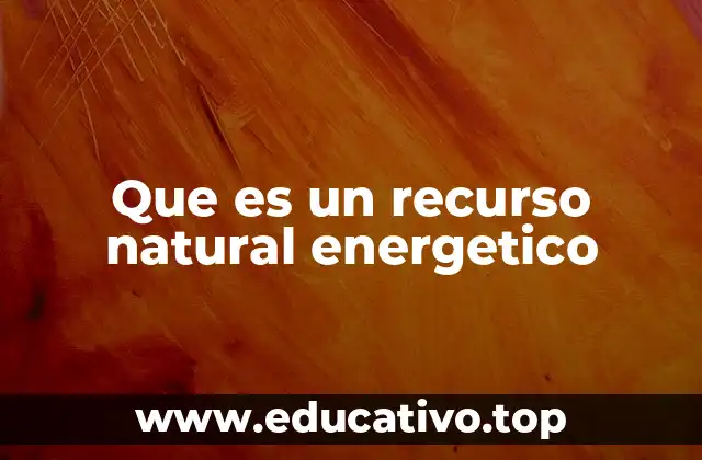 Que es un recurso natural energetico