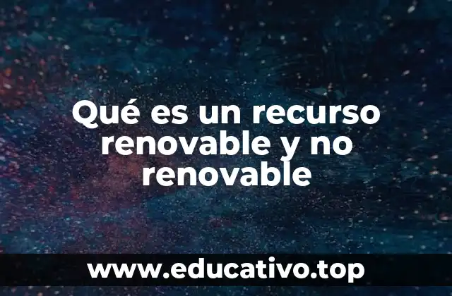 Qué es un recurso renovable y no renovable