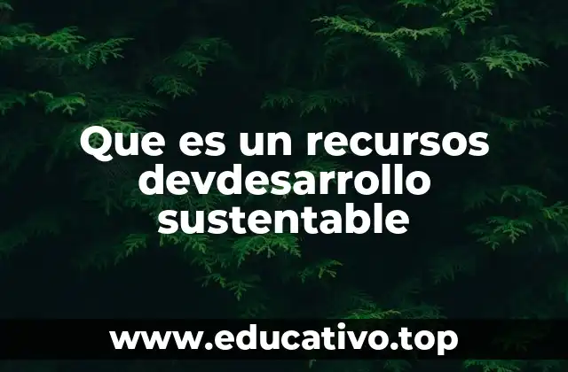 Que es un recursos devdesarrollo sustentable