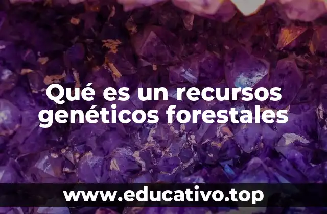 Qué es un recursos genéticos forestales