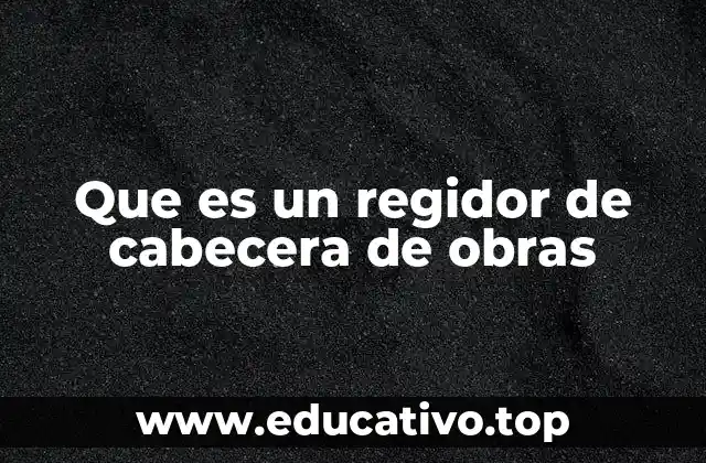 Que es un regidor de cabecera de obras