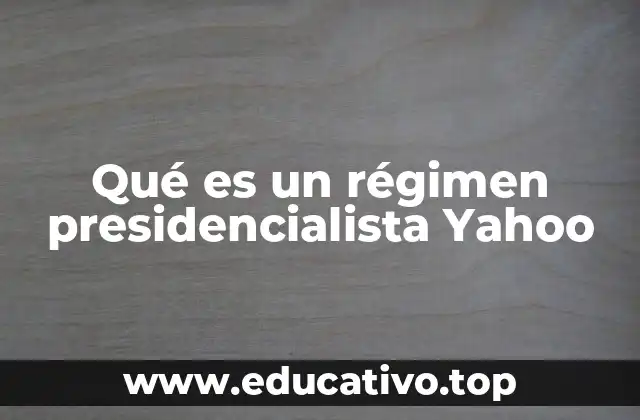 Qué es un régimen presidencialista Yahoo