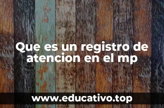 La importancia del registro de atención en el MP